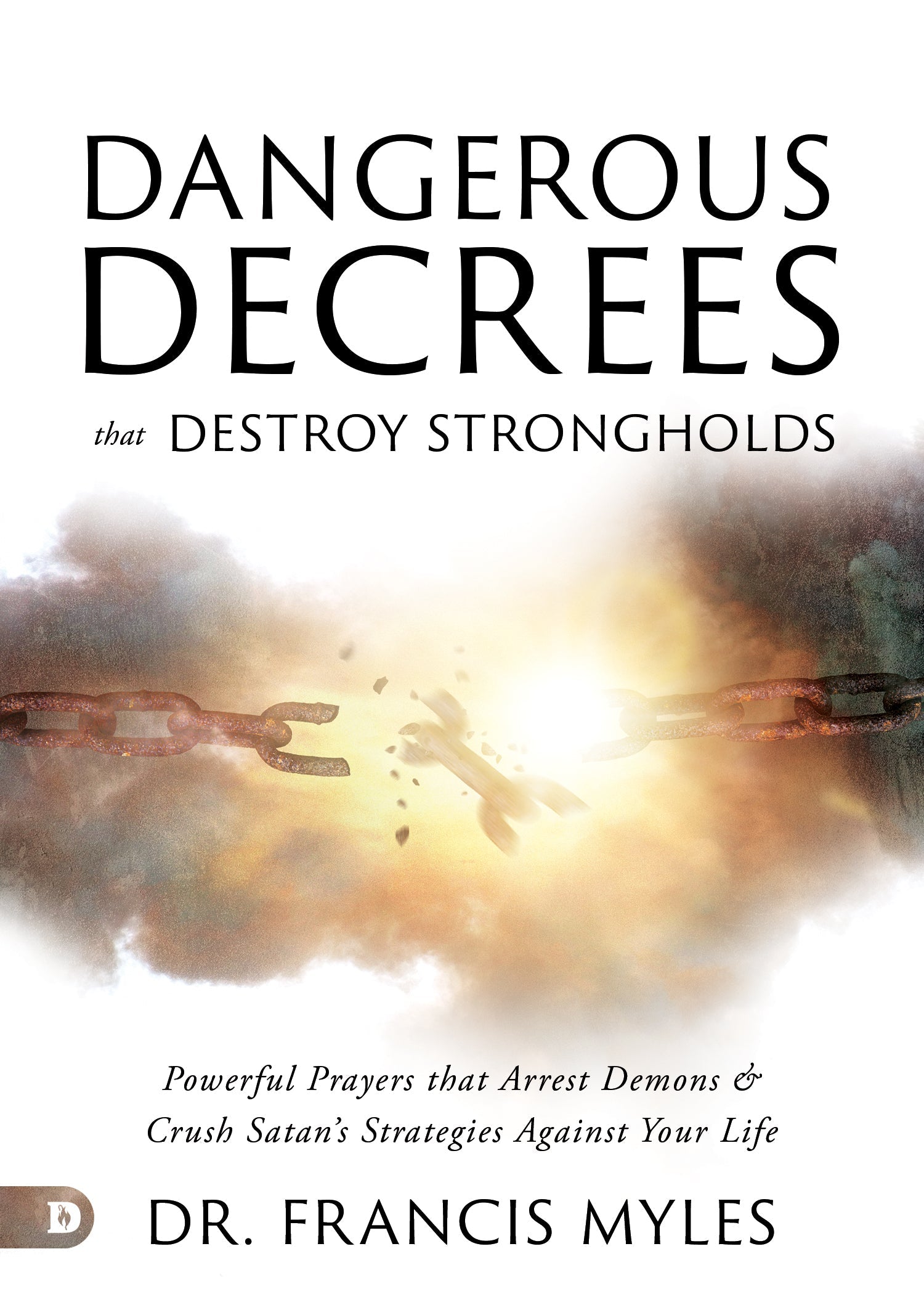 Dangerous Decrees that Destroy Strongholds: Powerful Prayers that Arrest Demons and Crush Satan's Strategies Against Your Life – July 2, 2024