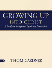 Growing Up Into Christ: A Study in Integrated Spiritual Formation Paperback – May 15, 2018 - Faith & Flame - Books and Gifts - Destiny Image - 9780768446678