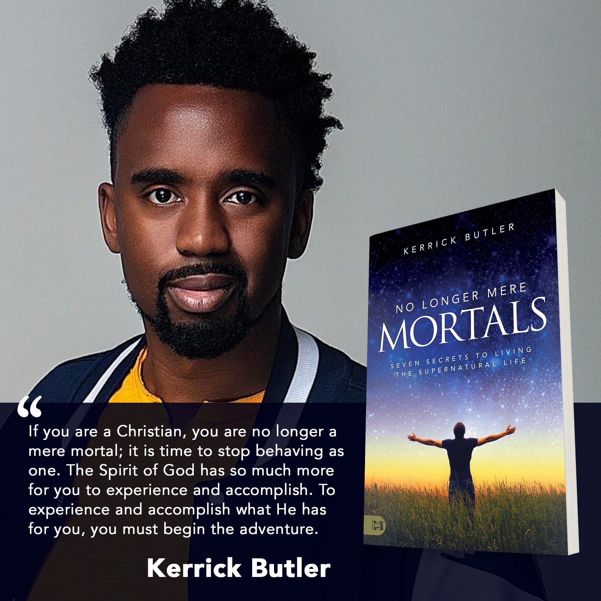 No Longer Mere Mortals: Seven Secrets to Living the Supernatural Life Paperback – February 15, 2022 by Kerrick Butler (Author) - Faith & Flame - Books and Gifts - Harrison House - 9781680318470
