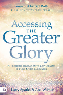 Accessing the Greater Glory: A Prophetic Invitation to New Realms of Holy Spirit Encounter - Faith & Flame - Books and Gifts - Destiny Image - 9780768452938