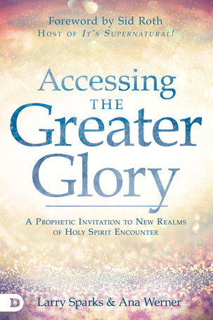Accessing the Greater Glory: A Prophetic Invitation to New Realms of Holy Spirit Encounter