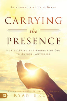 Carrying the Presence: How to Bring the Kingdom of God to Anyone, Anywhere - Faith & Flame - Books and Gifts - Destiny Image - 9780768448634