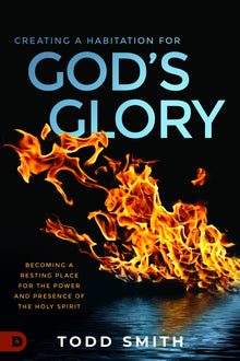 Creating a Habitation for God’s Glory: Becoming a Resting Place for the Power and Presence of the Holy Spirit - Faith & Flame - Books and Gifts - Destiny Image - 9780768454086