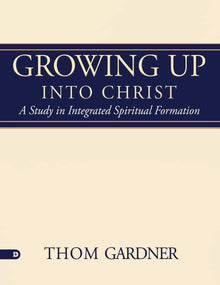 Growing Up Into Christ: A Study in Integrated Spiritual Formation Paperback – May 15, 2018 - Faith & Flame - Books and Gifts - Destiny Image - 9780768446678