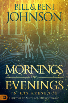 Mornings and Evenings in His Presence: A Lifestyle of Daily Encounters with God (Hardcover) - Faith & Flame - Books and Gifts - Destiny Image - 9780768454703