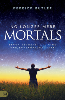 No Longer Mere Mortals: Seven Secrets to Living the Supernatural Life Paperback – February 15, 2022 by Kerrick Butler (Author) - Faith & Flame - Books and Gifts - Harrison House - 9781680318470