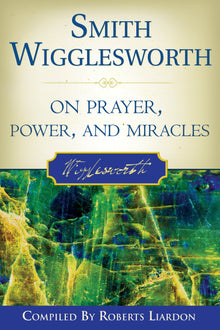 Smith Wigglesworth on Prayer, Power, and Miracles - Faith & Flame - Books and Gifts - Destiny Image - 9780768423150