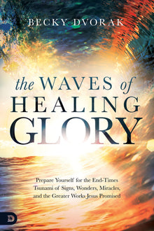 The Waves of Healing Glory: Prepare Yourself for the End-Times Tsunami of Signs, Wonders, Miracles, and the Greater Works Jesus Promised Paperback – November 16, 2021 - Faith & Flame - Books and Gifts - Destiny Image - 9780768454628